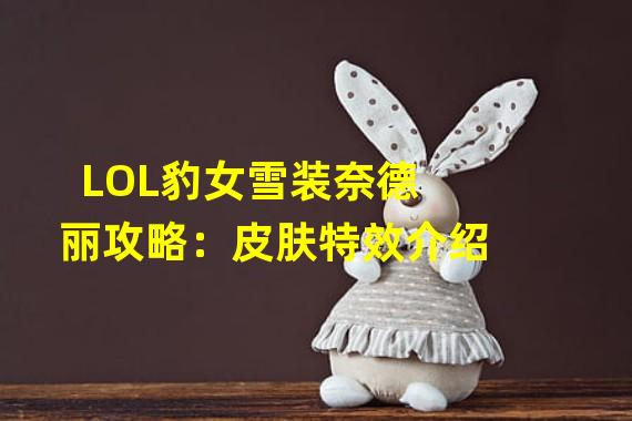 LOL豹女雪装奈德丽攻略：皮肤特效介绍