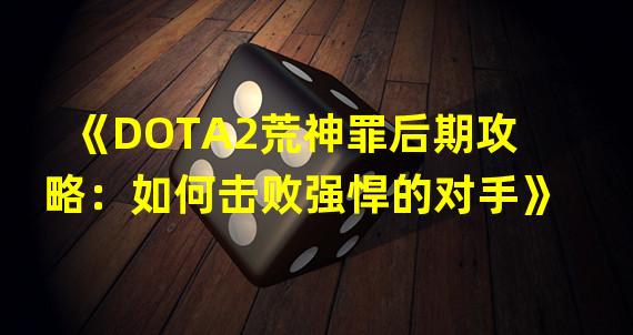 《DOTA2荒神罪后期攻略：如何击败强悍的对手》