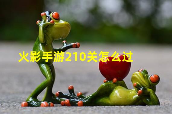 火影手游210关怎么过