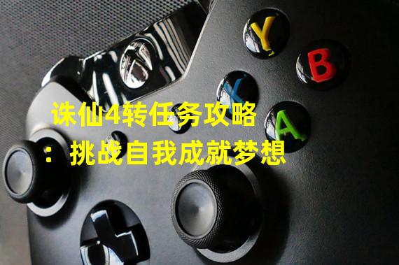 诛仙4转任务攻略：挑战自我成就梦想