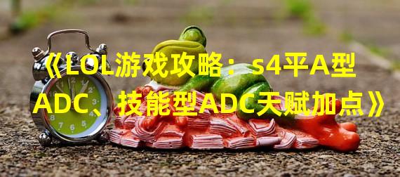 《LOL游戏攻略：s4平A型ADC、技能型ADC天赋加点》