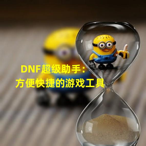 DNF超级助手：方便快捷的游戏工具