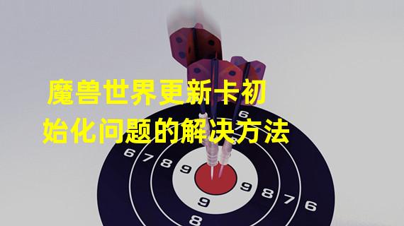 魔兽世界更新卡初始化问题的解决方法