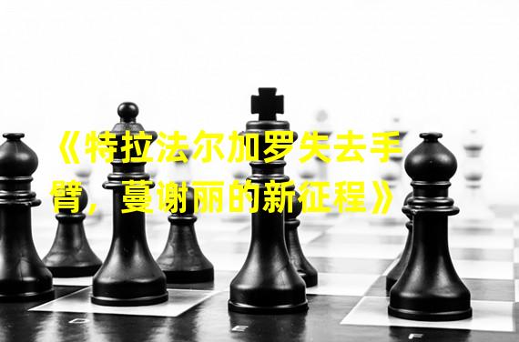 《特拉法尔加罗失去手臂，蔓谢丽的新征程》