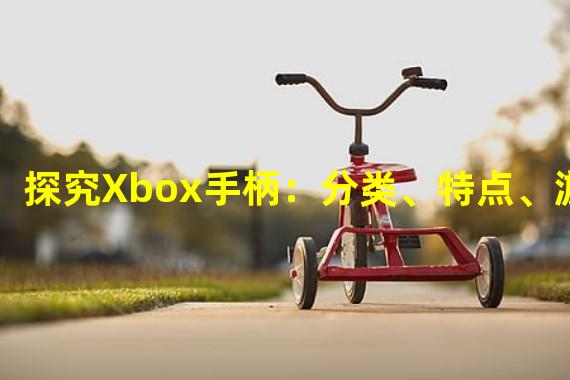 探究Xbox手柄：分类、特点、游戏