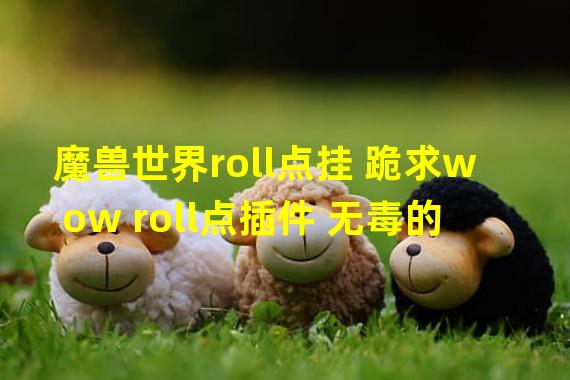 魔兽世界roll点挂 跪求wow roll点插件 无毒的