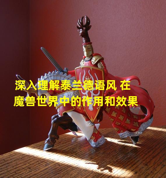 深入理解泰兰德语风 在魔兽世界中的作用和效果