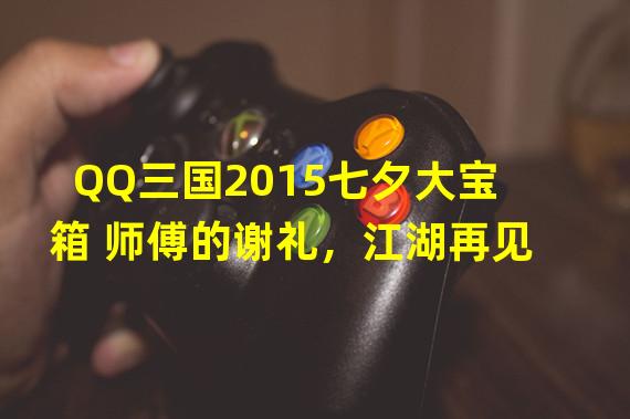 QQ三国2015七夕大宝箱 师傅的谢礼，江湖再见