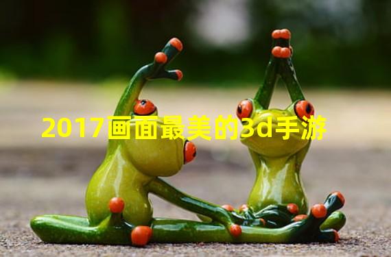 2017画面最美的3d手游