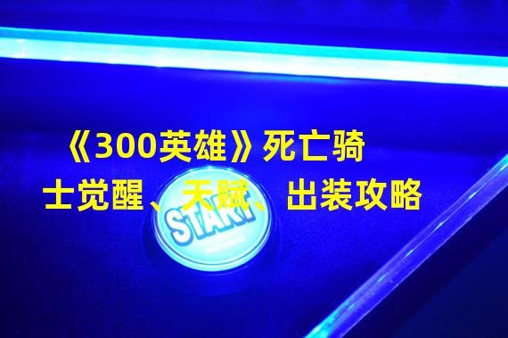 《300英雄》死亡骑士觉醒、天赋、出装攻略