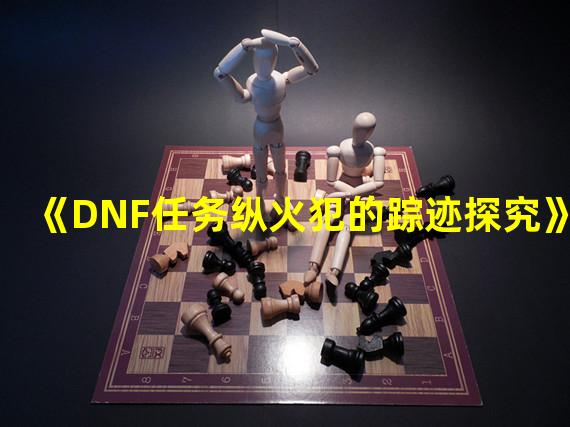 《DNF任务纵火犯的踪迹探究》