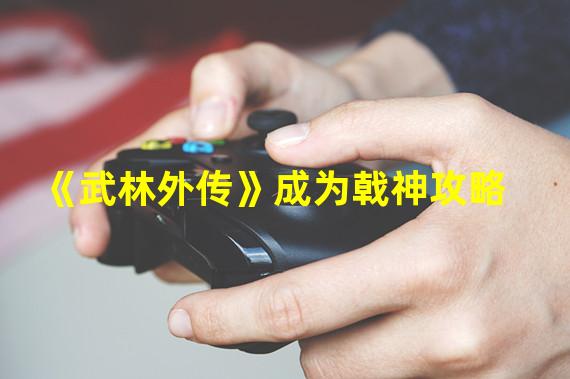 《武林外传》成为戟神攻略