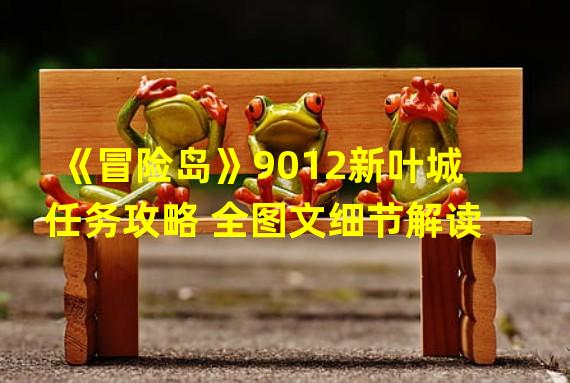 《冒险岛》9012新叶城任务攻略 全图文细节解读