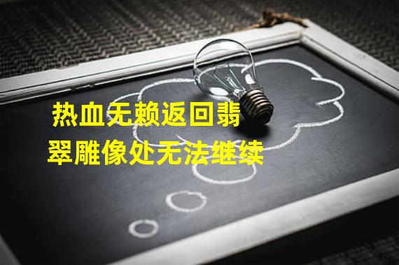 热血无赖返回翡翠雕像处无法继续