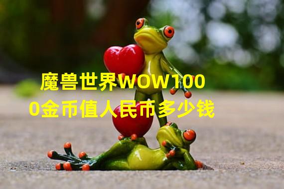 魔兽世界WOW1000金币值人民币多少钱