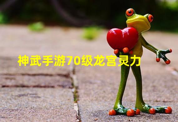 神武手游70级龙宫灵力