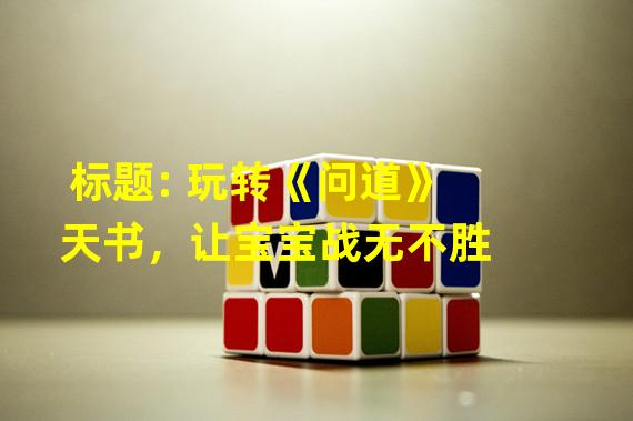 标题: 玩转《问道》天书，让宝宝战无不胜