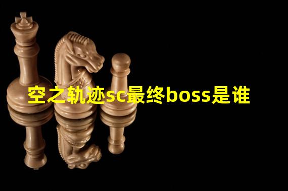 空之轨迹sc最终boss是谁