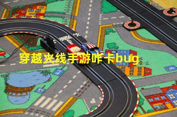 穿越火线手游咋卡bug