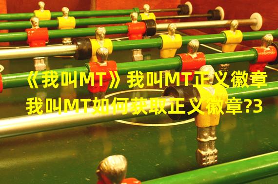 《我叫MT》我叫MT正义徽章 我叫MT如何获取正义徽章?3