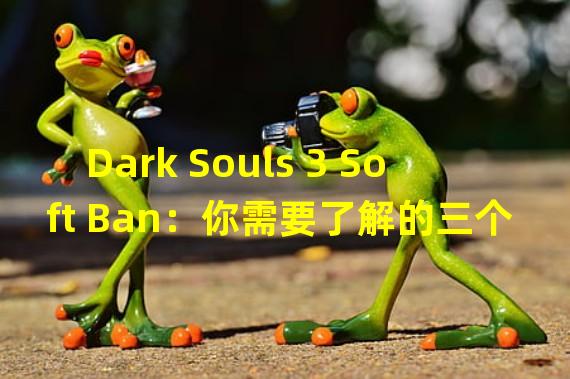 Dark Souls 3 Soft Ban：你需要了解的三个关键字