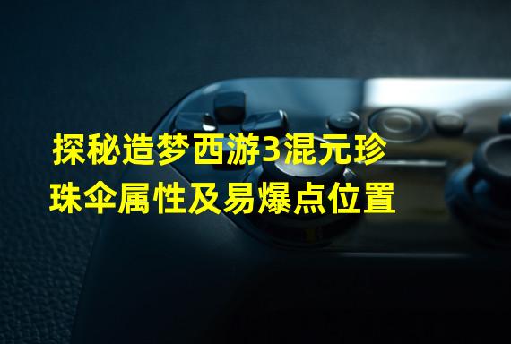 探秘造梦西游3混元珍珠伞属性及易爆点位置