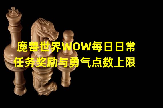 魔兽世界WOW每日日常任务奖励与勇气点数上限