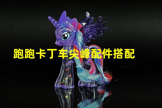 跑跑卡丁车尖峰配件搭配