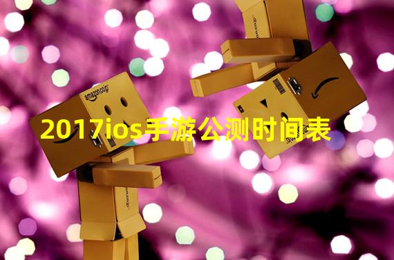 2017ios手游公测时间表