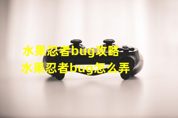 水果忍者bug攻略 水果忍者bug怎么弄