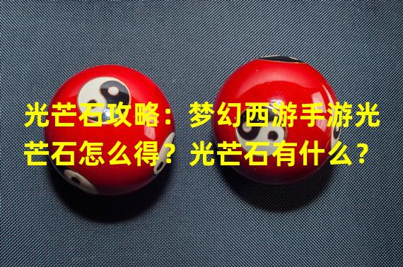 光芒石攻略：梦幻西游手游光芒石怎么得？光芒石有什么？