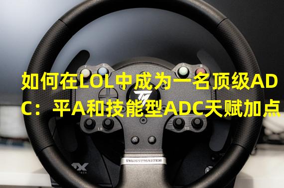 如何在LOL中成为一名顶级ADC：平A和技能型ADC天赋加点分析