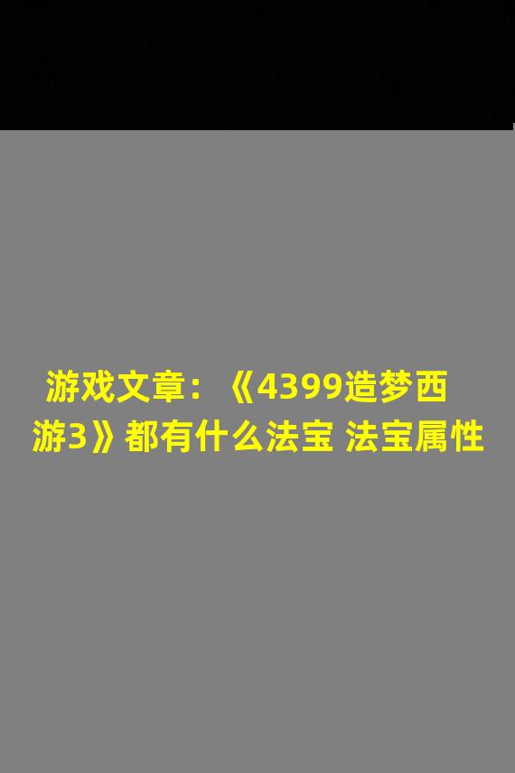 游戏文章：《4399造梦西游3》都有什么法宝 法宝属性