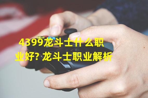 4399龙斗士什么职业好? 龙斗士职业解析