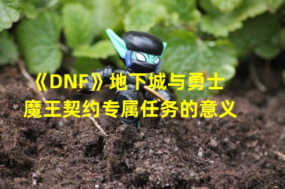 《DNF》地下城与勇士魔王契约专属任务的意义