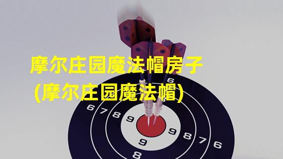 摩尔庄园魔法帽房子(摩尔庄园魔法帽)