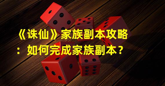 《诛仙》家族副本攻略：如何完成家族副本？