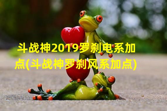 斗战神2019罗刹电系加点(斗战神罗刹风系加点)