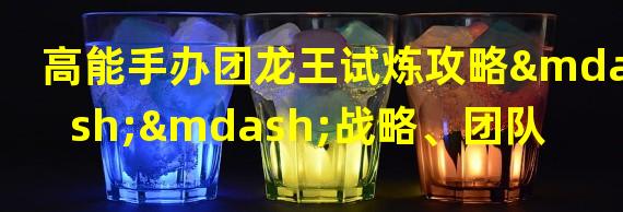 高能手办团龙王试炼攻略——战略、团队协作、耐心