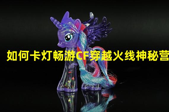 如何卡灯畅游CF穿越火线神秘营地