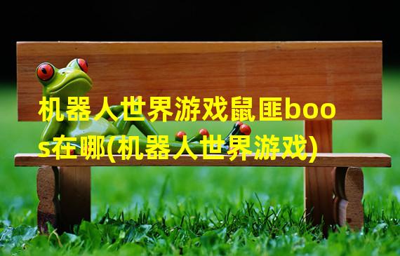 机器人世界游戏鼠匪boos在哪(机器人世界游戏)