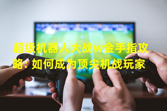 超级机器人大战w金手指攻略: 如何成为顶尖机战玩家