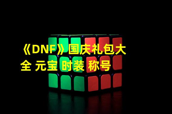 《DNF》国庆礼包大全 元宝 时装 称号