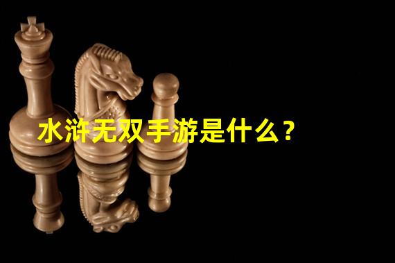 水浒无双手游是什么？