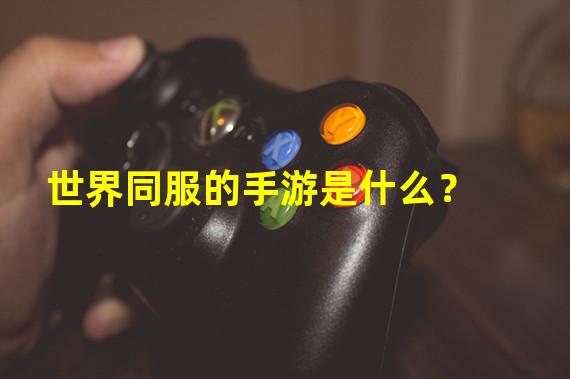 世界同服的手游是什么？