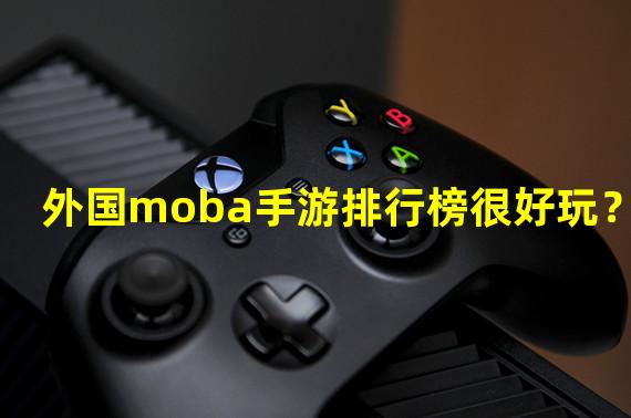 外国moba手游排行榜很好玩？