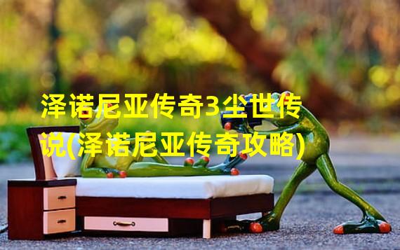 泽诺尼亚传奇3尘世传说(泽诺尼亚传奇攻略)