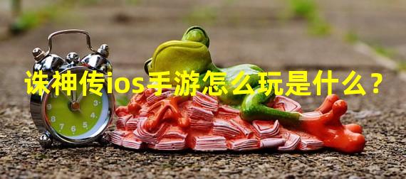 诛神传ios手游怎么玩是什么？