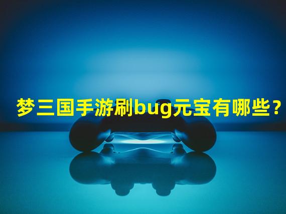 梦三国手游刷bug元宝有哪些？