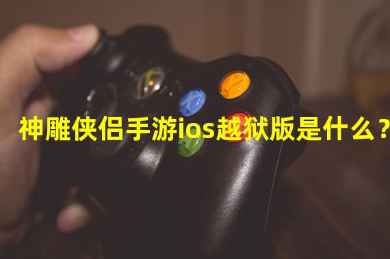 神雕侠侣手游ios越狱版是什么？